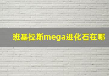 班基拉斯mega进化石在哪