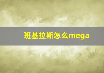 班基拉斯怎么mega