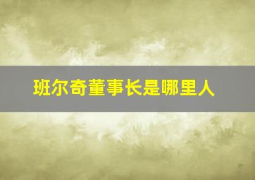 班尔奇董事长是哪里人