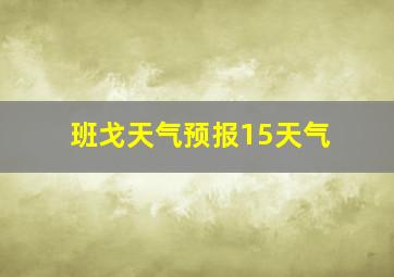 班戈天气预报15天气