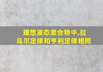 理想液态混合物中,拉乌尔定律和亨利定律相同