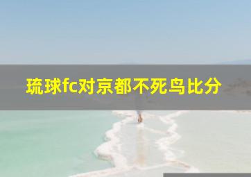 琉球fc对京都不死鸟比分