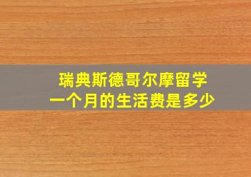 瑞典斯德哥尔摩留学一个月的生活费是多少