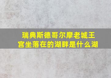 瑞典斯德哥尔摩老城王宫坐落在的湖畔是什么湖