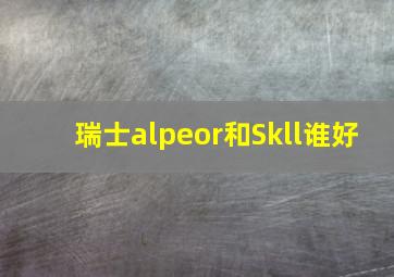 瑞士alpeor和Skll谁好