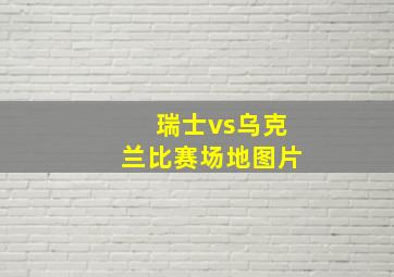 瑞士vs乌克兰比赛场地图片