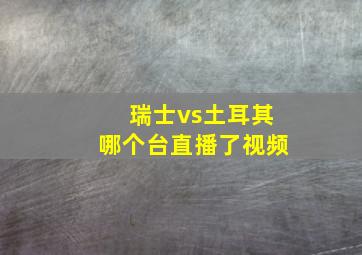 瑞士vs土耳其哪个台直播了视频