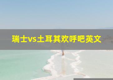 瑞士vs土耳其欢呼吧英文