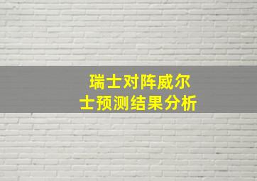 瑞士对阵威尔士预测结果分析