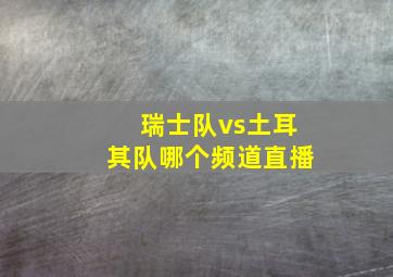 瑞士队vs土耳其队哪个频道直播