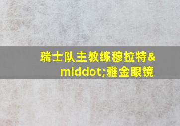 瑞士队主教练穆拉特·雅金眼镜