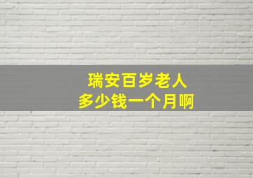 瑞安百岁老人多少钱一个月啊