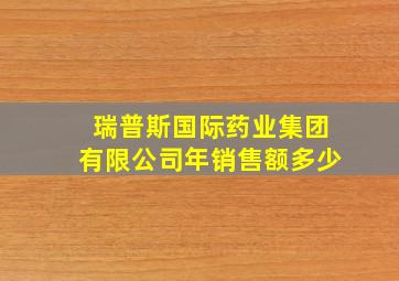 瑞普斯国际药业集团有限公司年销售额多少