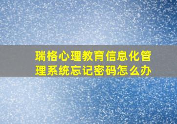 瑞格心理教育信息化管理系统忘记密码怎么办