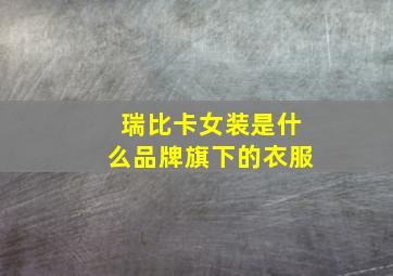 瑞比卡女装是什么品牌旗下的衣服