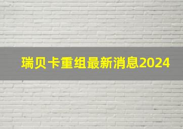 瑞贝卡重组最新消息2024