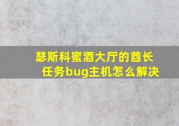 瑟斯科蜜酒大厅的酋长任务bug主机怎么解决