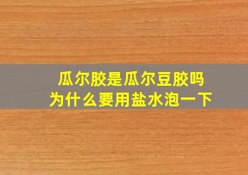 瓜尔胶是瓜尔豆胶吗为什么要用盐水泡一下