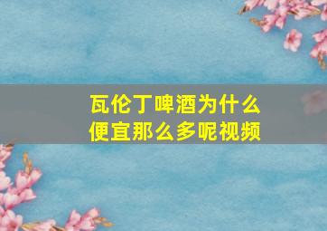 瓦伦丁啤酒为什么便宜那么多呢视频