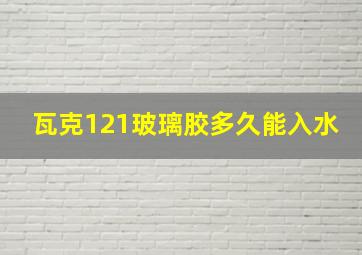 瓦克121玻璃胶多久能入水