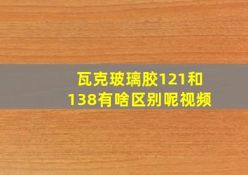 瓦克玻璃胶121和138有啥区别呢视频