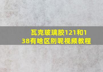 瓦克玻璃胶121和138有啥区别呢视频教程