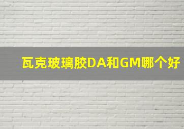 瓦克玻璃胶DA和GM哪个好