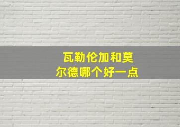 瓦勒伦加和莫尔德哪个好一点