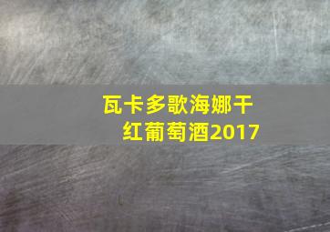 瓦卡多歌海娜干红葡萄酒2017