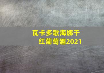 瓦卡多歌海娜干红葡萄酒2021