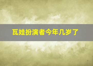 瓦娃扮演者今年几岁了