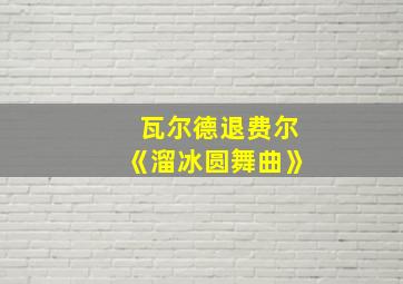 瓦尔德退费尔《溜冰圆舞曲》