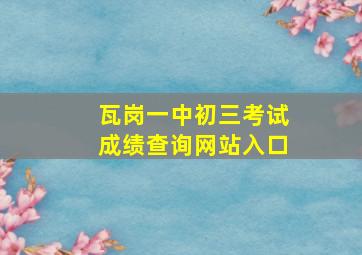 瓦岗一中初三考试成绩查询网站入口