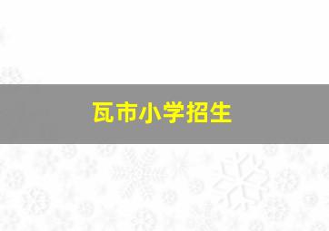 瓦市小学招生