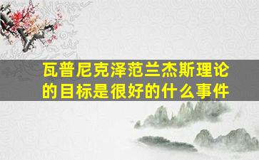 瓦普尼克泽范兰杰斯理论的目标是很好的什么事件