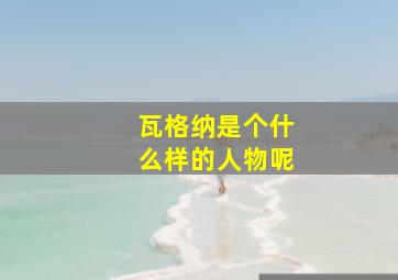 瓦格纳是个什么样的人物呢