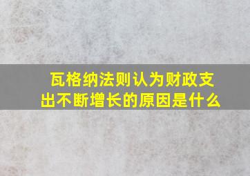 瓦格纳法则认为财政支出不断增长的原因是什么