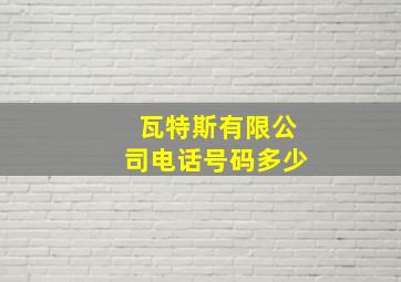 瓦特斯有限公司电话号码多少