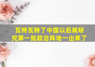 瓦特瓦特了中国以后就研究第一批政治阵地一出来了