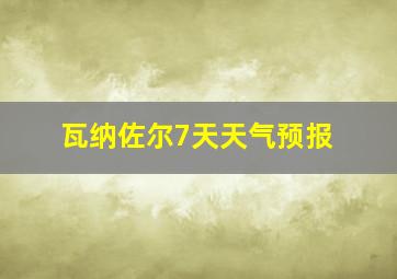 瓦纳佐尔7天天气预报