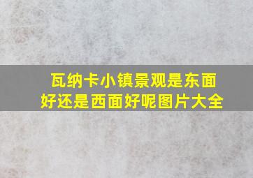 瓦纳卡小镇景观是东面好还是西面好呢图片大全