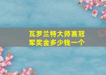 瓦罗兰特大师赛冠军奖金多少钱一个