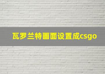 瓦罗兰特画面设置成csgo