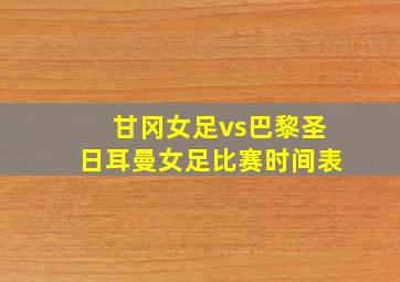 甘冈女足vs巴黎圣日耳曼女足比赛时间表