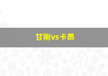 甘刚vs卡昂