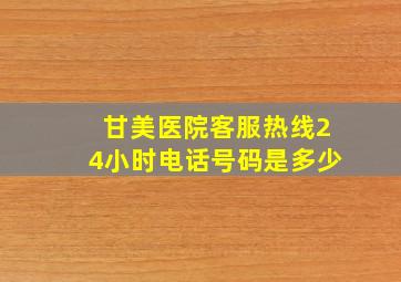 甘美医院客服热线24小时电话号码是多少