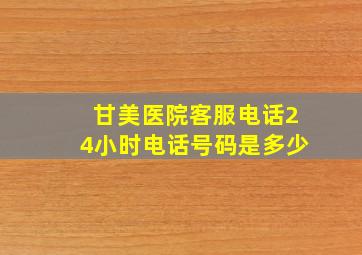 甘美医院客服电话24小时电话号码是多少