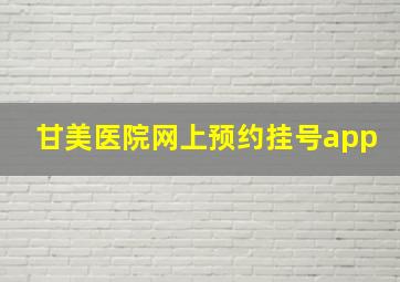 甘美医院网上预约挂号app