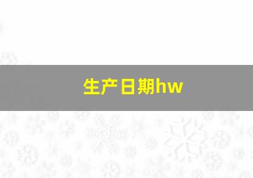 生产日期hw