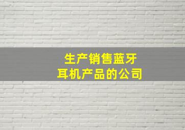 生产销售蓝牙耳机产品的公司